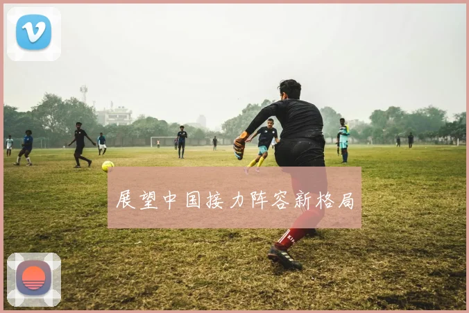 展望中国接力阵容新格局