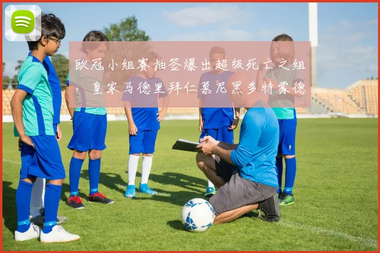 欧冠小组赛抽签爆出超级死亡之组，皇家马德里拜仁慕尼黑多特蒙德聚首，出线前景全面解读
