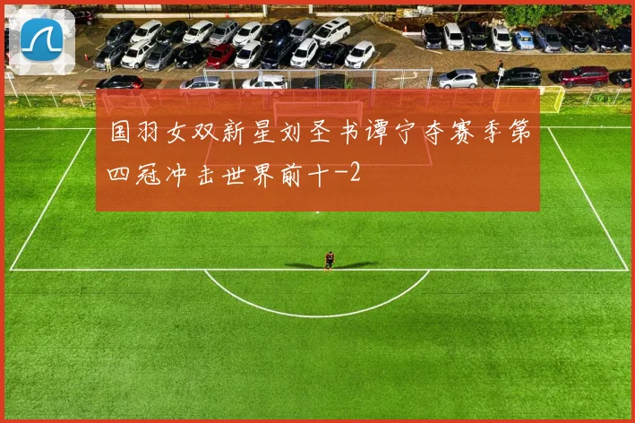 国羽女双新星刘圣书谭宁夺赛季第四冠冲击世界前十